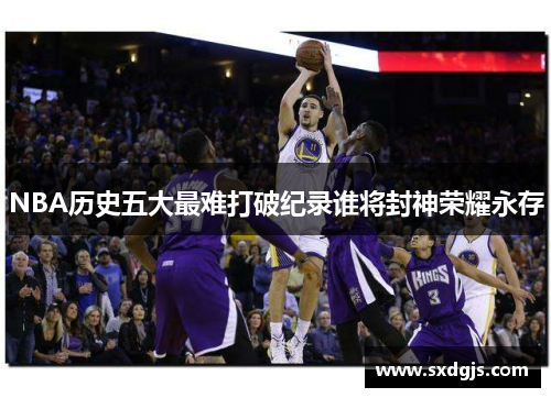 NBA历史五大最难打破纪录谁将封神荣耀永存