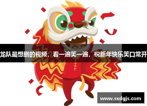 龙队最想删的视频，看一遍笑一遍，祝新年快乐笑口常开